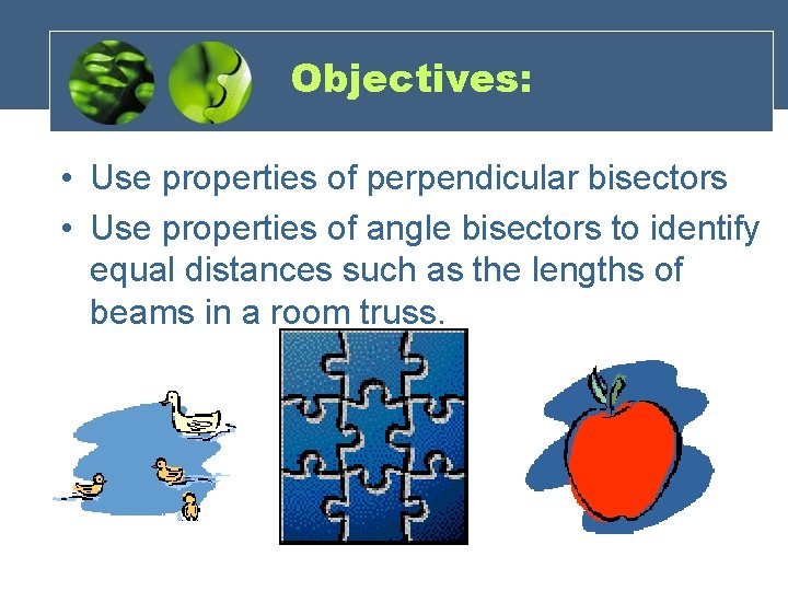 Objectives: • Use properties of perpendicular bisectors • Use properties of angle bisectors to