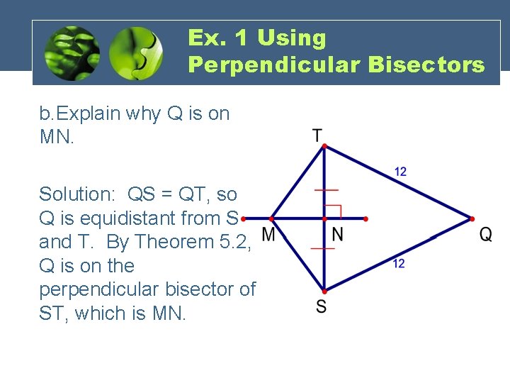 Ex. 1 Using Perpendicular Bisectors b. Explain why Q is on MN. Solution: QS