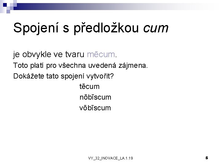 Spojení s předložkou cum je obvykle ve tvaru mēcum. Toto platí pro všechna uvedená