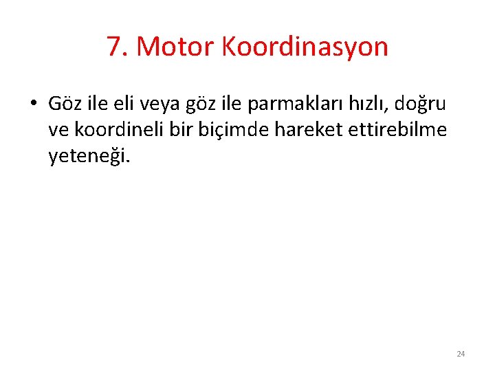 7. Motor Koordinasyon • Göz ile eli veya göz ile parmakları hızlı, doğru ve