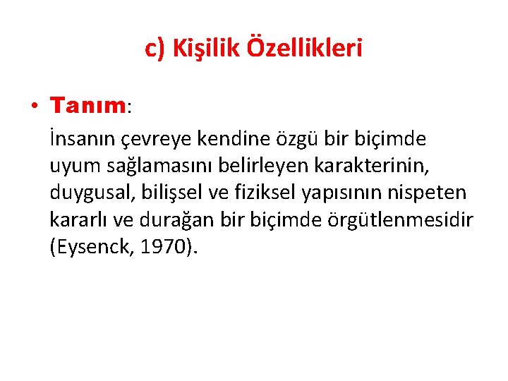 c) Kişilik Özellikleri • Tanım: İnsanın çevreye kendine özgü bir biçimde uyum sağlamasını belirleyen