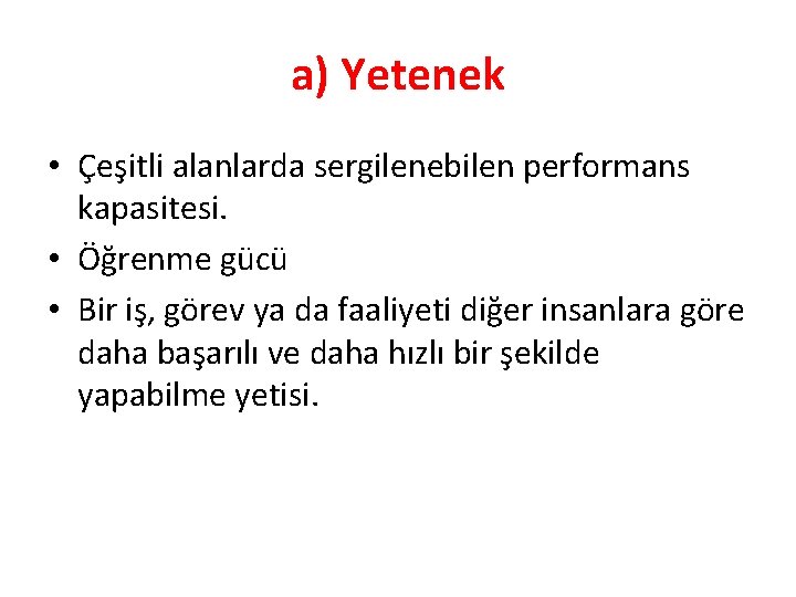 a) Yetenek • Çeşitli alanlarda sergilenebilen performans kapasitesi. • Öğrenme gücü • Bir iş,