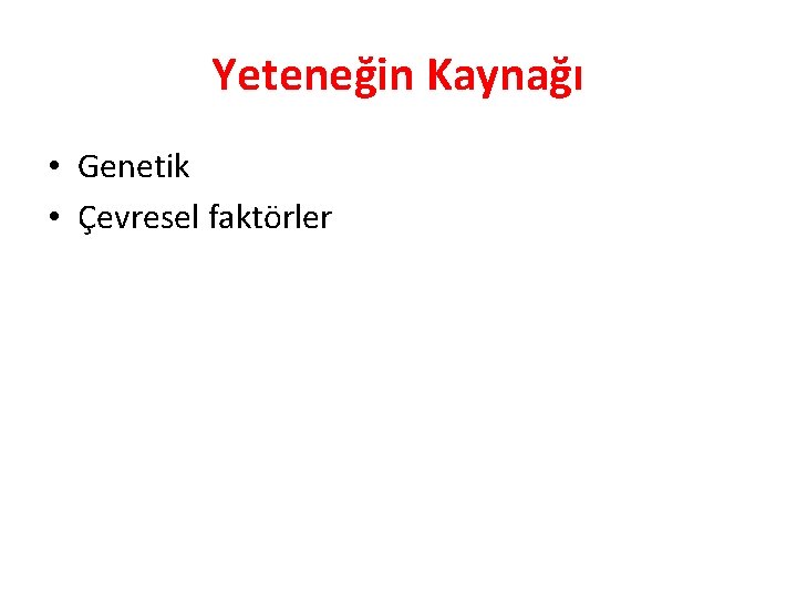 Yeteneğin Kaynağı • Genetik • Çevresel faktörler 