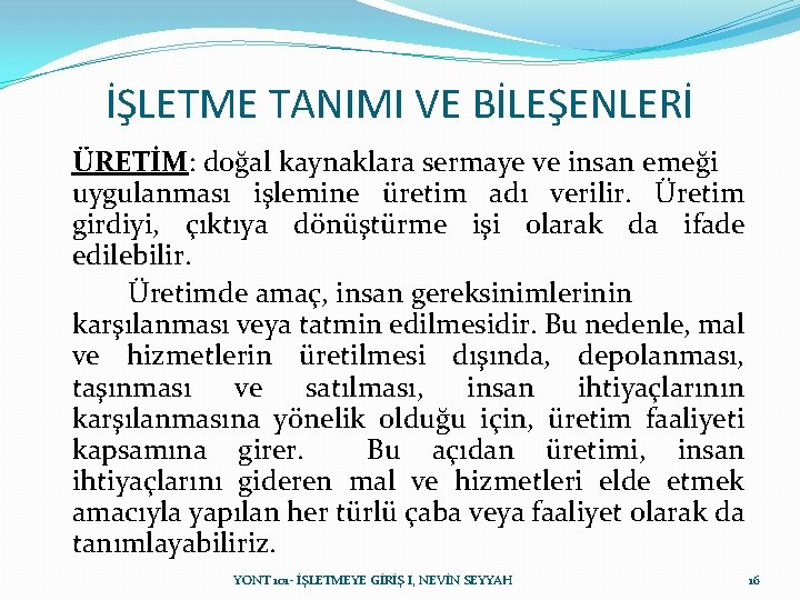 İŞLETME TANIMI VE BİLEŞENLERİ ÜRETİM: doğal kaynaklara sermaye ve insan emeği uygulanması işlemine üretim