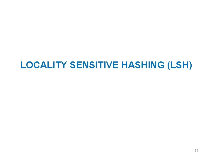 LOCALITY SENSITIVE HASHING (LSH) 14 