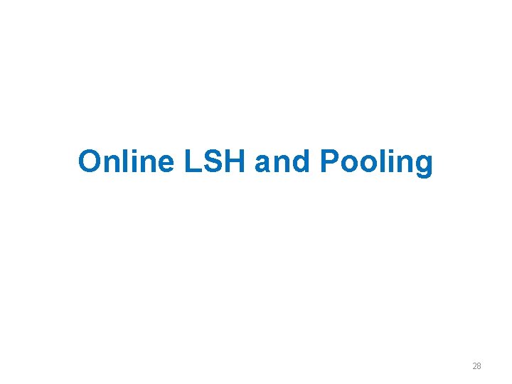 Online LSH and Pooling 28 