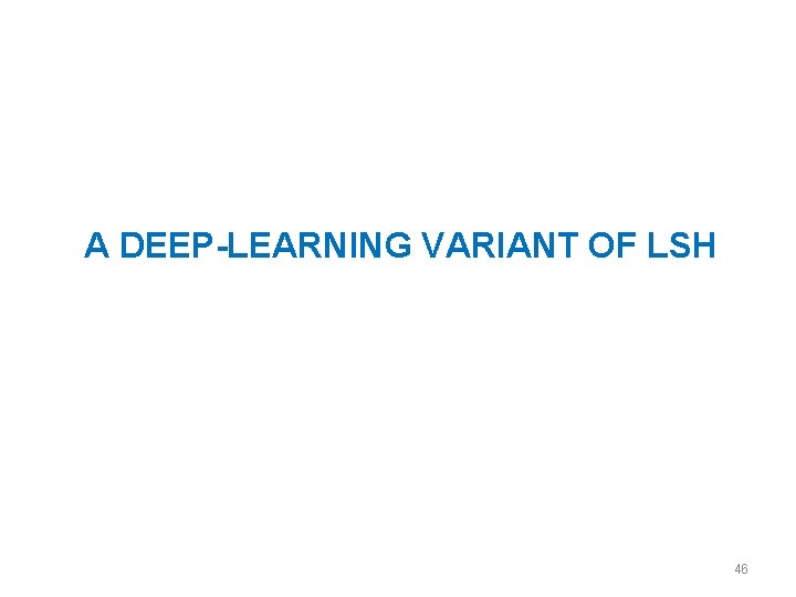 A DEEP-LEARNING VARIANT OF LSH 46 