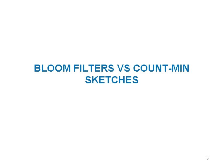 BLOOM FILTERS VS COUNT-MIN SKETCHES 6 