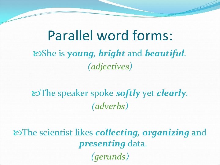 Parallel word forms: She is young, bright and beautiful. (adjectives) The speaker spoke softly