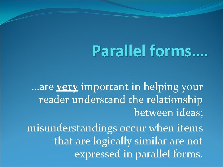 Parallel forms…. …are very important in helping your reader understand the relationship between ideas;