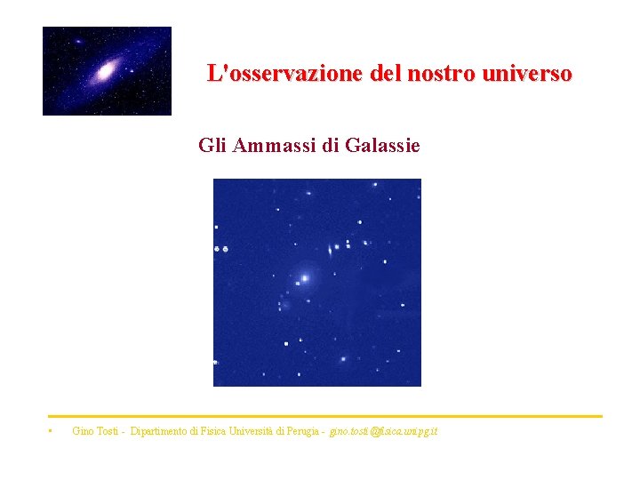 L'osservazione del nostro universo Gli Ammassi di Galassie • Gino Tosti - Dipartimento di