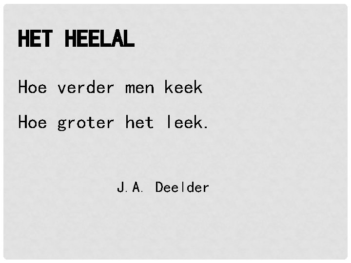 HET HEELAL Hoe verder men keek Hoe groter het leek. J. A. Deelder HET HEELAL Hoe verder men keek Hoe groter het leek. J. A. Deelder