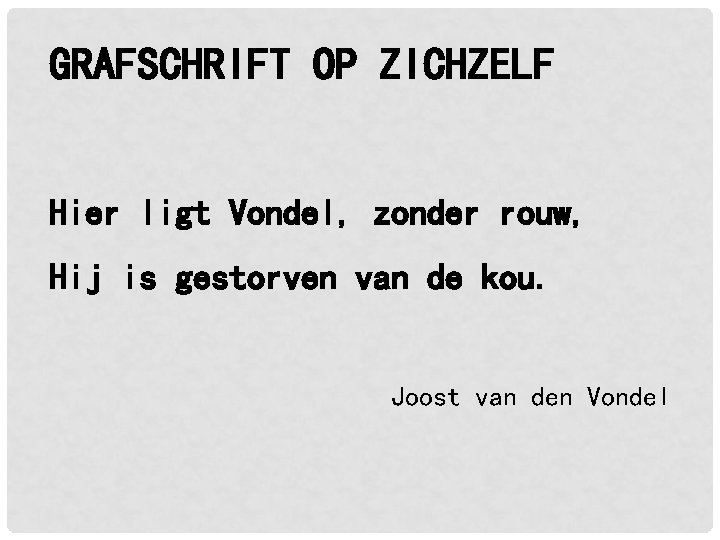 GRAFSCHRIFT OP ZICHZELF Hier ligt Vondel, zonder rouw, Hij is gestorven van de kou. GRAFSCHRIFT OP ZICHZELF Hier ligt Vondel, zonder rouw, Hij is gestorven van de kou.