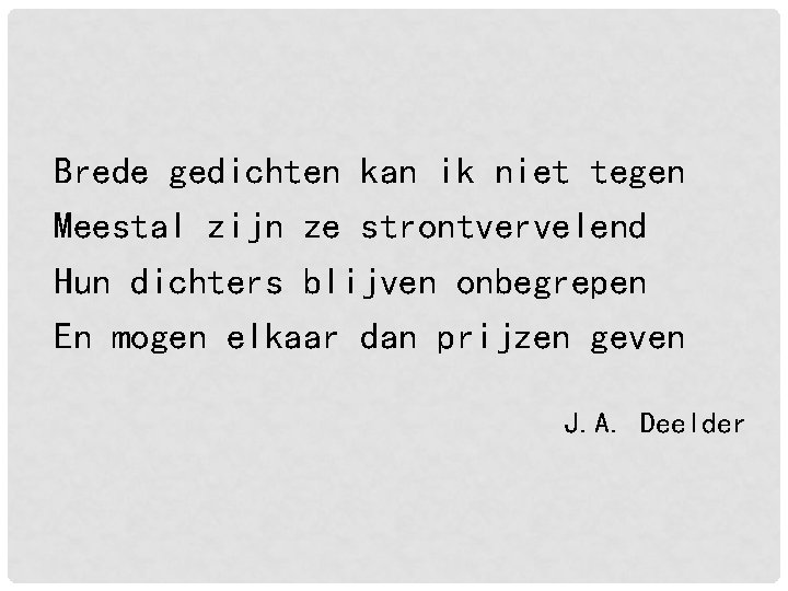 Brede gedichten kan ik niet tegen Meestal zijn ze strontvervelend Hun dichters blijven onbegrepen Brede gedichten kan ik niet tegen Meestal zijn ze strontvervelend Hun dichters blijven onbegrepen