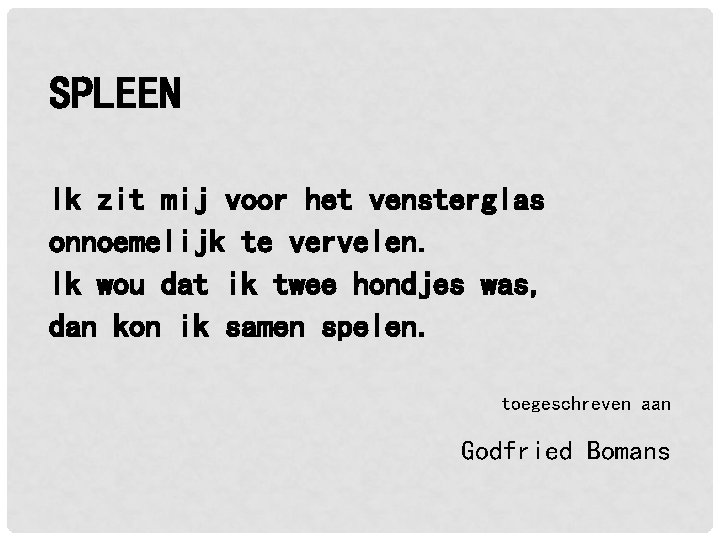 SPLEEN Ik zit mij voor het vensterglas onnoemelijk te vervelen. Ik wou dat ik SPLEEN Ik zit mij voor het vensterglas onnoemelijk te vervelen. Ik wou dat ik