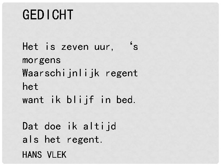 GEDICHT Het is zeven uur, ‘s morgens Waarschijnlijk regent het want ik blijf in GEDICHT Het is zeven uur, ‘s morgens Waarschijnlijk regent het want ik blijf in