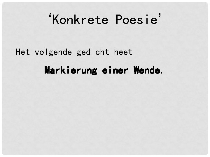 ‘Konkrete Poesie’ Het volgende gedicht heet Markierung einer Wende. ‘Konkrete Poesie’ Het volgende gedicht heet Markierung einer Wende.
