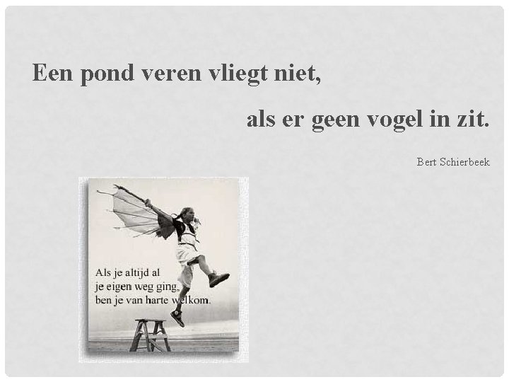 Een pond veren vliegt niet, als er geen vogel in zit. Bert Schierbeek Een pond veren vliegt niet, als er geen vogel in zit. Bert Schierbeek