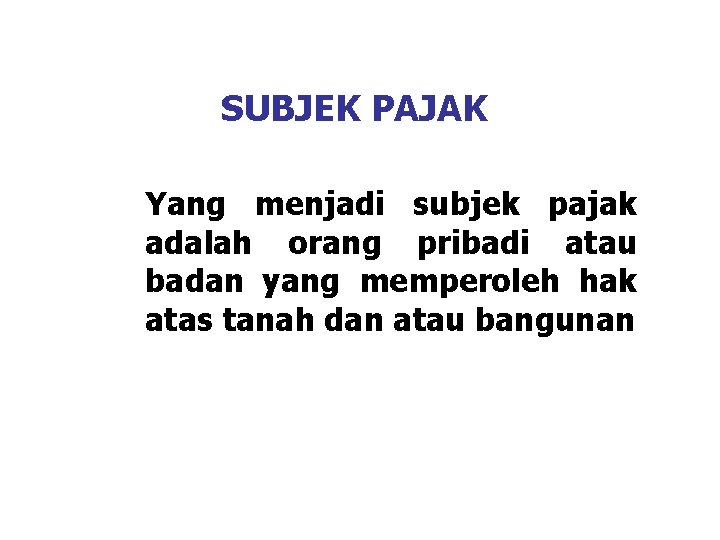 SUBJEK PAJAK Yang menjadi subjek pajak adalah orang pribadi atau badan yang memperoleh hak