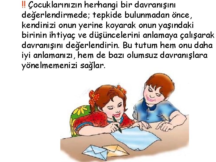 !! Çocuklarınızın herhangi bir davranışını değerlendirmede; tepkide bulunmadan önce, kendinizi onun yerine koyarak onun