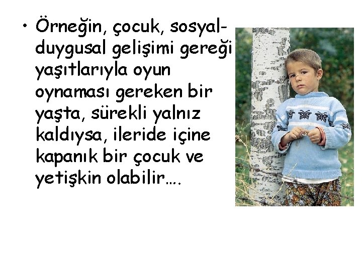  • Örneğin, çocuk, sosyalduygusal gelişimi gereği yaşıtlarıyla oyun oynaması gereken bir yaşta, sürekli