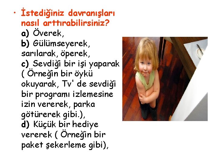  • İstediğiniz davranışları nasıl arttırabilirsiniz? a) Överek, b) Gülümseyerek, sarılarak, öperek, c) Sevdiği