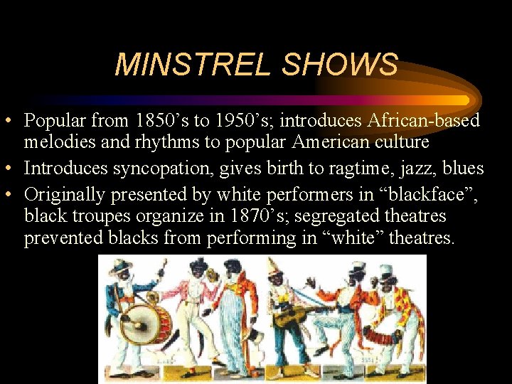 MINSTREL SHOWS • Popular from 1850’s to 1950’s; introduces African-based melodies and rhythms to