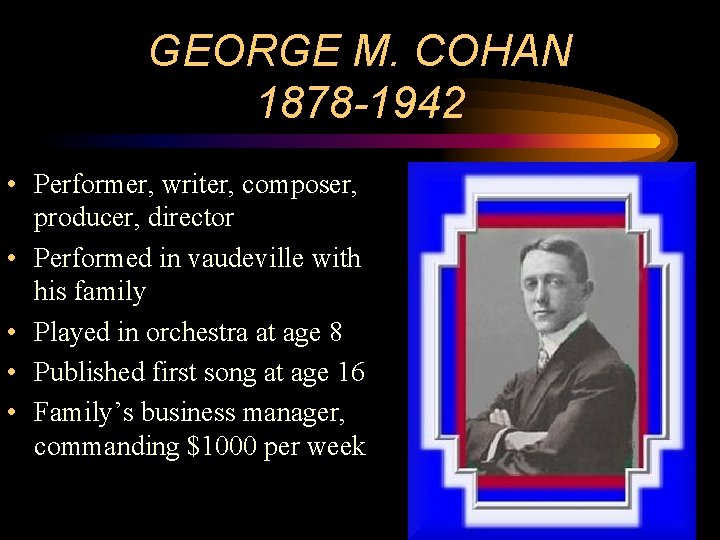 GEORGE M. COHAN 1878 -1942 • Performer, writer, composer, producer, director • Performed in