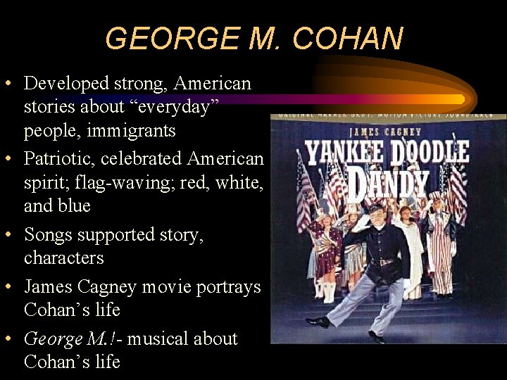 GEORGE M. COHAN • Developed strong, American stories about “everyday” people, immigrants • Patriotic,