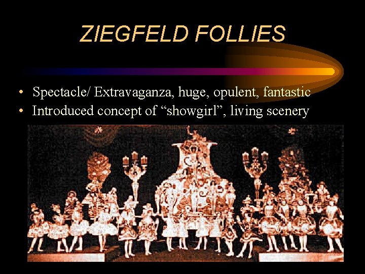 ZIEGFELD FOLLIES • Spectacle/ Extravaganza, huge, opulent, fantastic • Introduced concept of “showgirl”, living