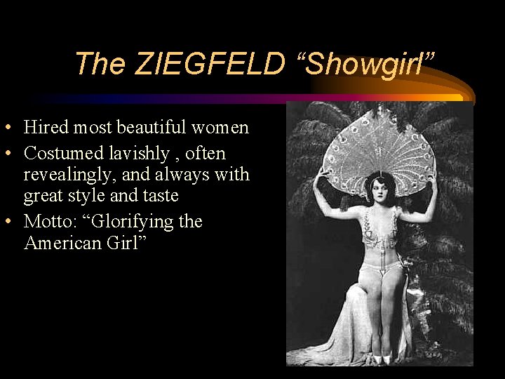The ZIEGFELD “Showgirl” • Hired most beautiful women • Costumed lavishly , often revealingly,