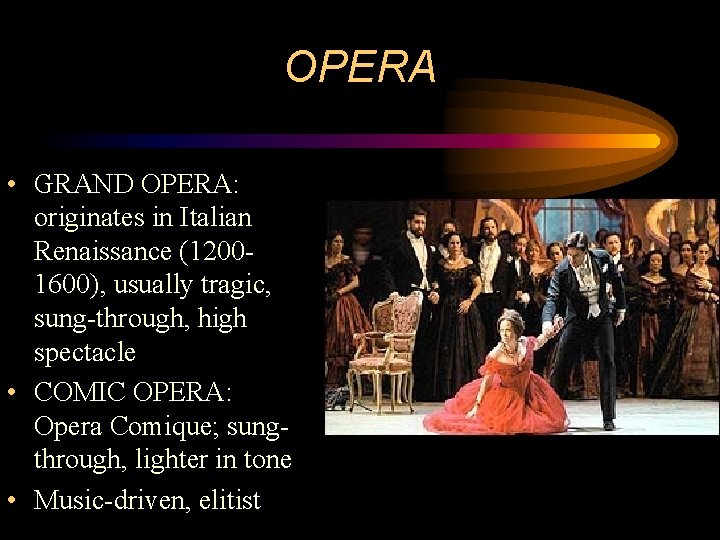 OPERA • GRAND OPERA: originates in Italian Renaissance (12001600), usually tragic, sung-through, high spectacle