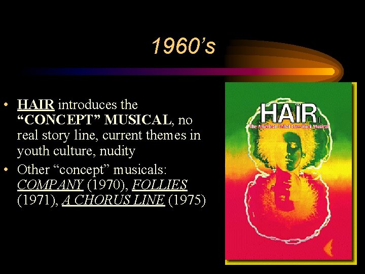 1960’s • HAIR introduces the “CONCEPT” MUSICAL, no real story line, current themes in