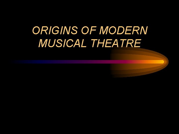 ORIGINS OF MODERN MUSICAL THEATRE 