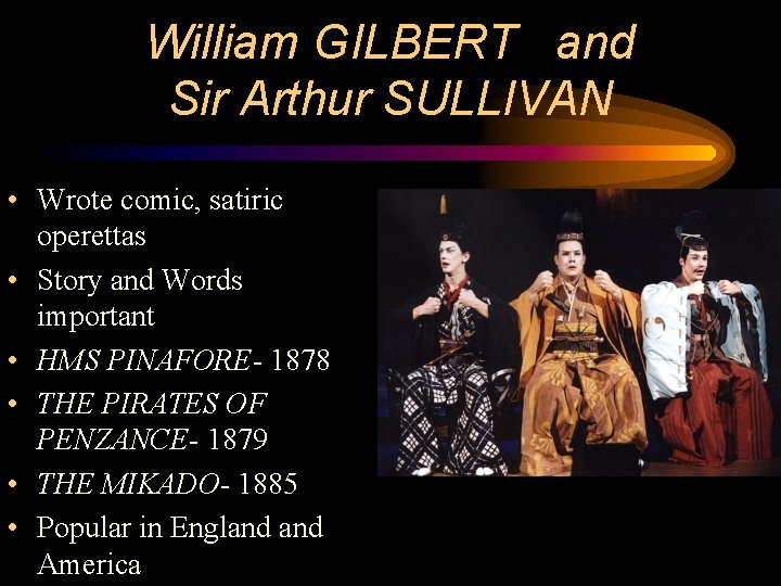 William GILBERT and Sir Arthur SULLIVAN • Wrote comic, satiric operettas • Story and