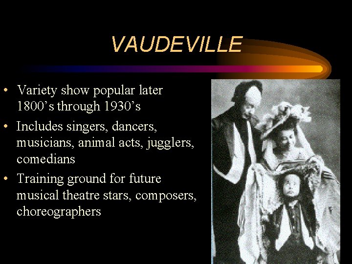 VAUDEVILLE • Variety show popular later 1800’s through 1930’s • Includes singers, dancers, musicians,