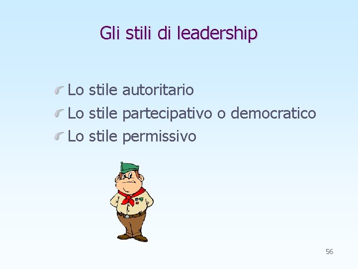 Gli stili di leadership Lo stile autoritario Lo stile partecipativo o democratico Lo stile