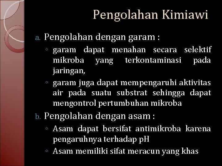 Pengolahan Kimiawi a. Pengolahan dengan garam : ◦ garam dapat menahan secara selektif mikroba