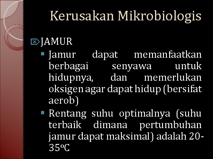Kerusakan Mikrobiologis JAMUR § Jamur dapat memanfaatkan berbagai senyawa untuk hidupnya, dan memerlukan oksigen
