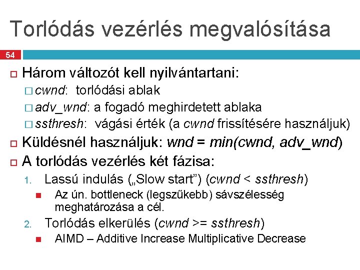 Torlódás vezérlés megvalósítása 54 Három változót kell nyilvántartani: � cwnd: torlódási ablak � adv_wnd: