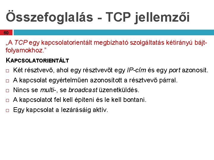 Összefoglalás - TCP jellemzői 60 „A TCP egy kapcsolatorientált megbízható szolgáltatás kétirányú bájtfolyamokhoz. ”