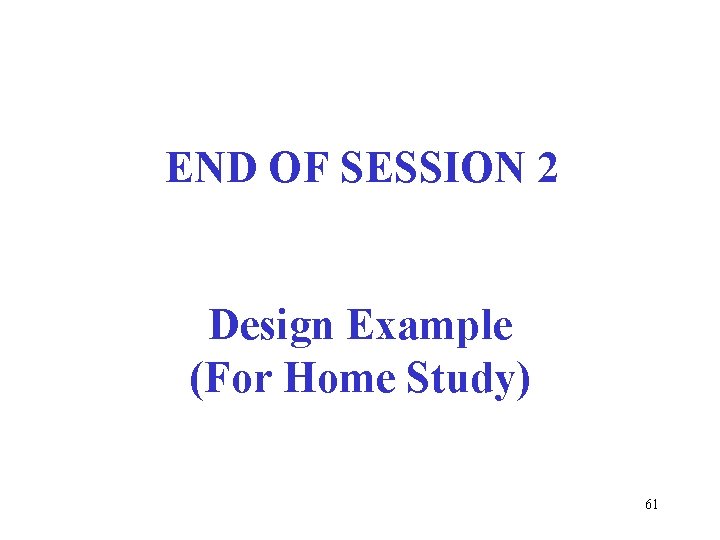 END OF SESSION 2 Design Example (For Home Study) 61 