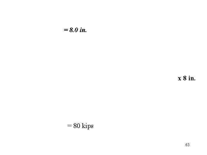 = 8. 0 in. x 8 in. = 80 kips 63 