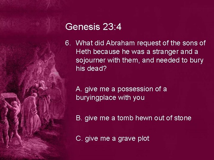 Genesis 23: 4 6. What did Abraham request of the sons of Heth because