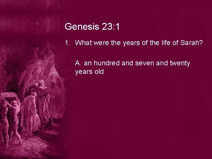 Genesis 23: 1 1. What were the years of the life of Sarah? A.