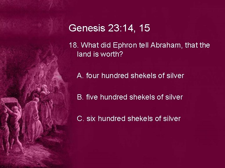 Genesis 23: 14, 15 18. What did Ephron tell Abraham, that the land is