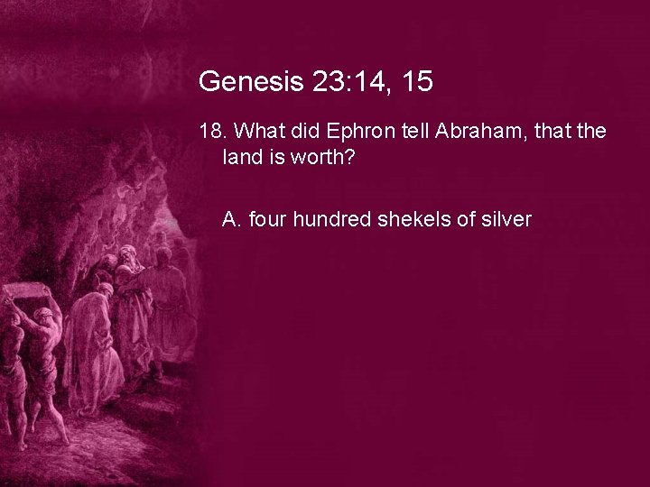 Genesis 23: 14, 15 18. What did Ephron tell Abraham, that the land is