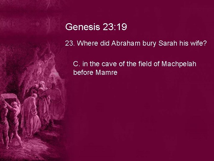 Genesis 23: 19 23. Where did Abraham bury Sarah his wife? C. in the