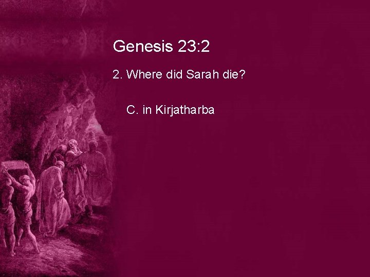 Genesis 23: 2 2. Where did Sarah die? C. in Kirjatharba 