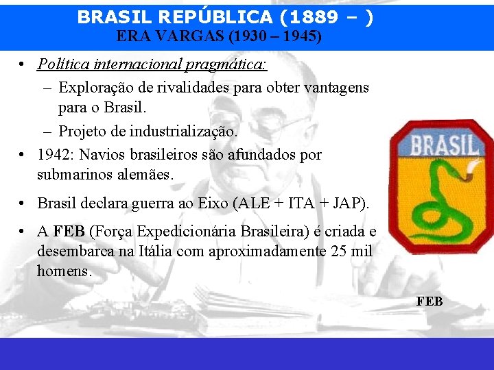 BRASIL REPÚBLICA (1889 – ) ERA VARGAS (1930 – 1945) • Política internacional pragmática: